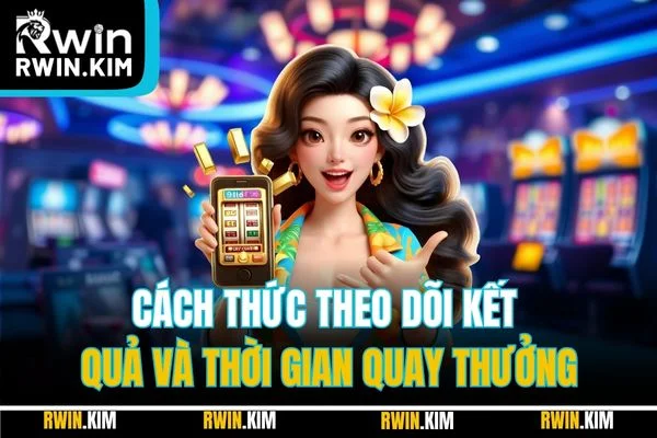 Cách thức theo dõi kết quả và thời gian quay thưởng Cách thức theo dõi kết quả và thời gian quay thưởng