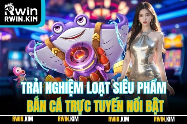 Trải nghiệm loạt siêu phẩm bắn cá trực tuyến nổi bật Trải nghiệm loạt siêu phẩm bắn cá trực tuyến nổi bật